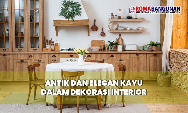 Antik dan Elegan Kayu dalam Dekorasi Interior