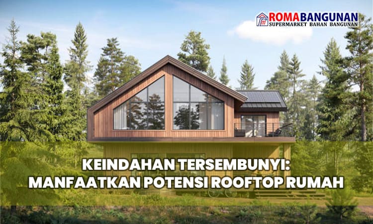 Keindahan Tersembunyi: Manfaatkan Potensi Rooftop Rumah