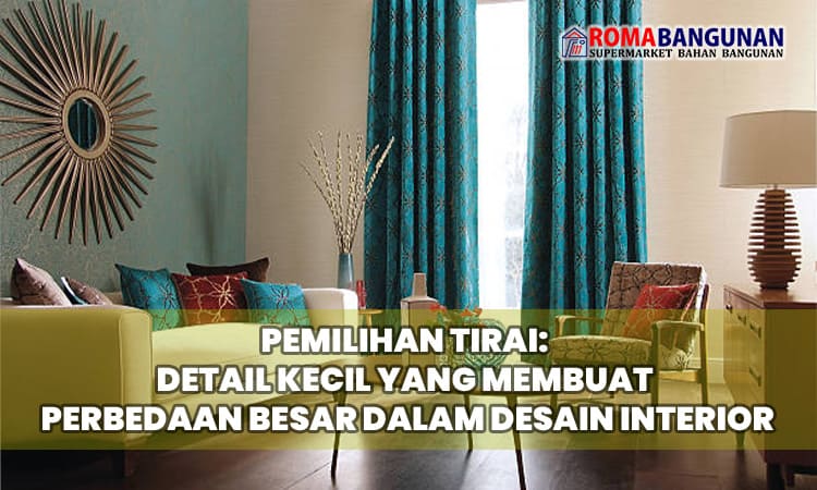 Pemilihan Tirai: Detail Kecil yang Membuat Perbedaan Besar dalam Desain Interior