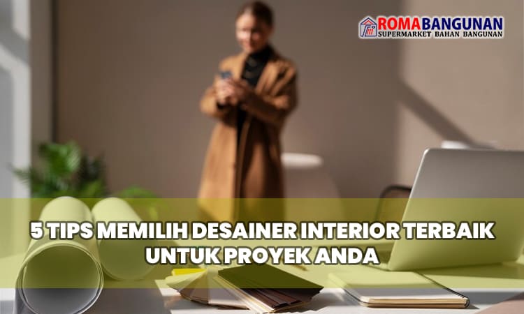 5 Tips Memilih Desainer Interior Terbaik untuk Proyek Anda