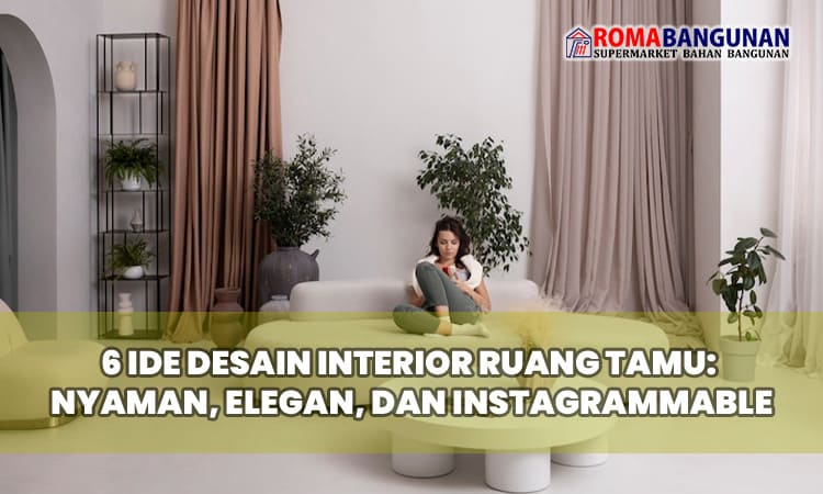 6 Ide Desain Interior Ruang Tamu: Nyaman, Elegan, dan Instagrammable