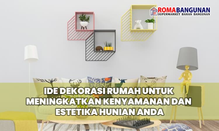 8 Ide Dekorasi Rumah untuk Meningkatkan Kenyamanan dan Estetika Hunian Anda