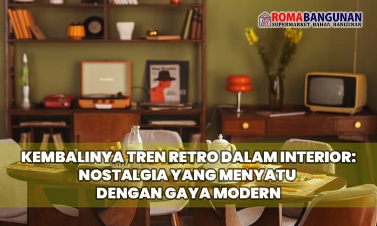 Kembalinya Tren Retro dalam Interior: Nostalgia yang Menyatu dengan Gaya Modern