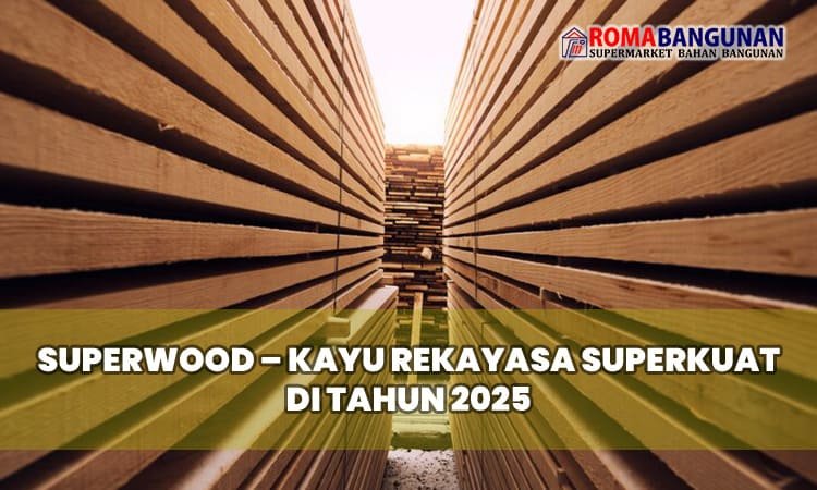 Superwood – Kayu Rekayasa Superkuat di Tahun 2025
