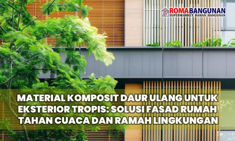Material Komposit Daur Ulang untuk Eksterior Tropis: Solusi Fasad Rumah Tahan Cuaca dan Ramah Lingkungan